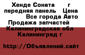 Хенде Соната5 2003г передняя панель › Цена ­ 4 500 - Все города Авто » Продажа запчастей   . Калининградская обл.,Калининград г.